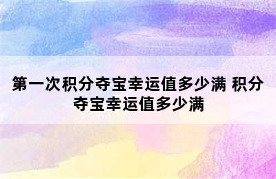 第一次积分夺宝幸运值多少满 积分夺宝幸运值多少满